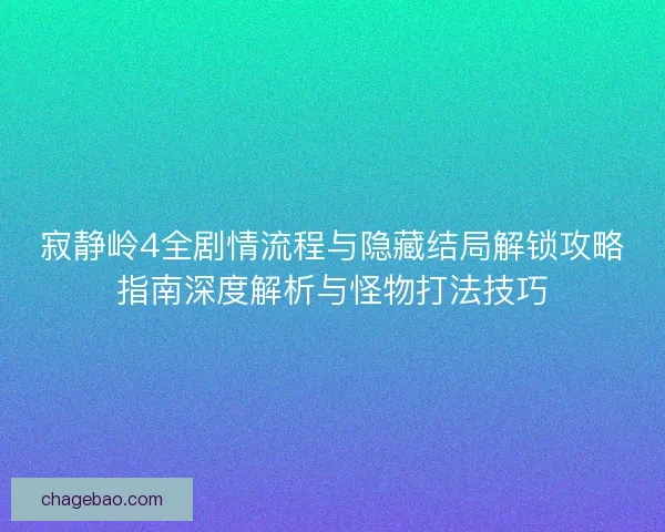 寂静岭4全剧情流程与隐藏结局解锁攻略指南深度解析与怪物打法技巧