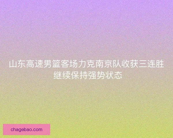 山东高速男篮客场力克南京队收获三连胜 继续保持强势状态