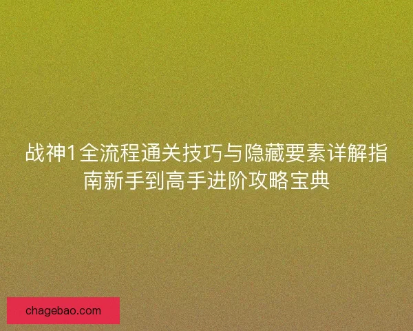 战神1全流程通关技巧与隐藏要素详解指南新手到高手进阶攻略宝典