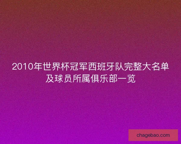 2010年世界杯冠军西班牙队完整大名单及球员所属俱乐部一览 2010年世界杯冠军西班牙队完整大名单及球员所属俱乐部一览